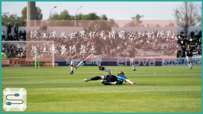投注烽火世界杯竞猜前必知的规则与注意事项盘点
